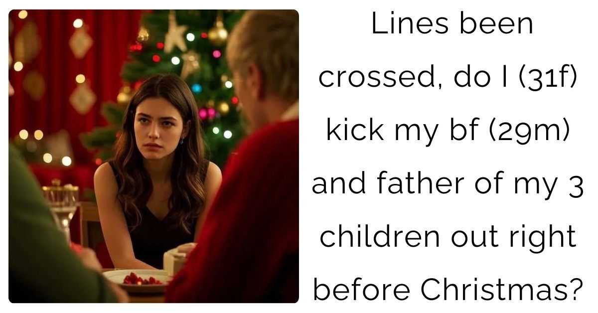 Lines been crossed, do I (31f) kick my bf (29m) and father of my 3 children out right before Christmas?