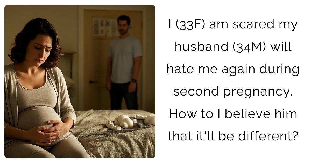 I (33F) am scared my husband (34M) will hate me again during second pregnancy. How to I believe him that it’ll be different?