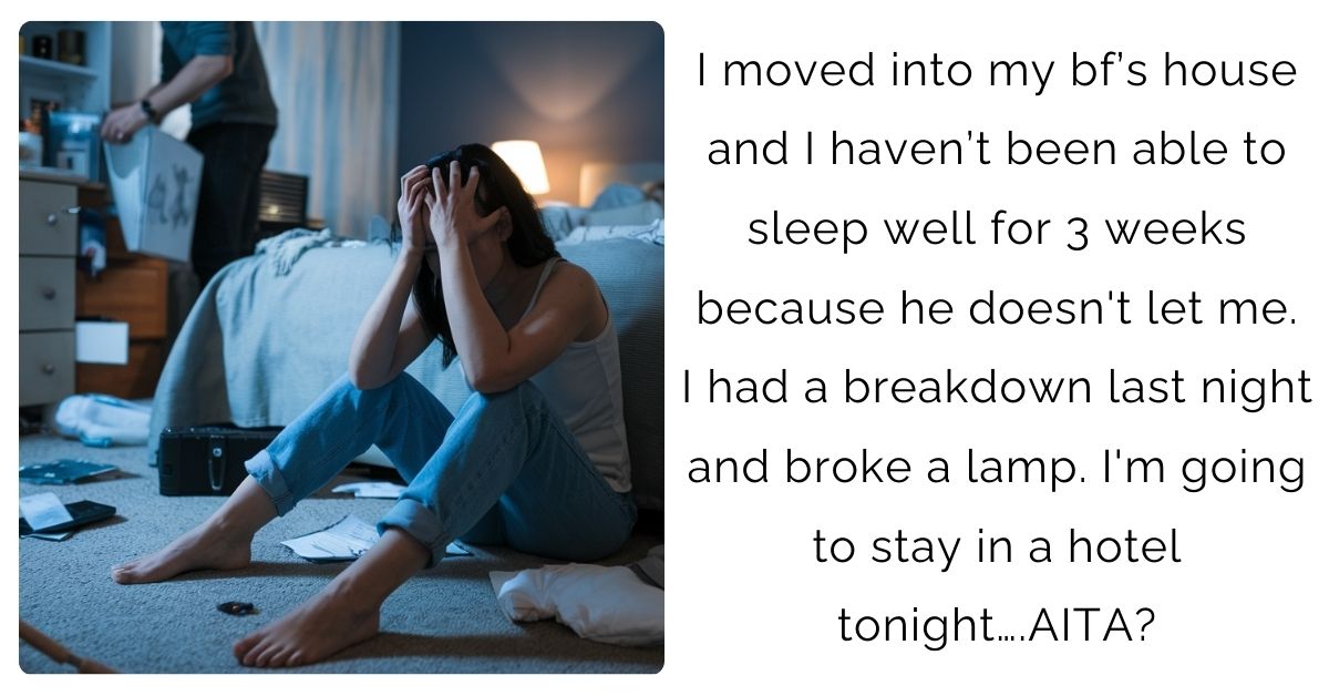 I moved into my bf’s house and I haven’t been able to sleep well for 3 weeks because he doesn’t let me. I had a breakdown last night and broke a lamp. I’m going to stay in a hotel tonight….AITA?