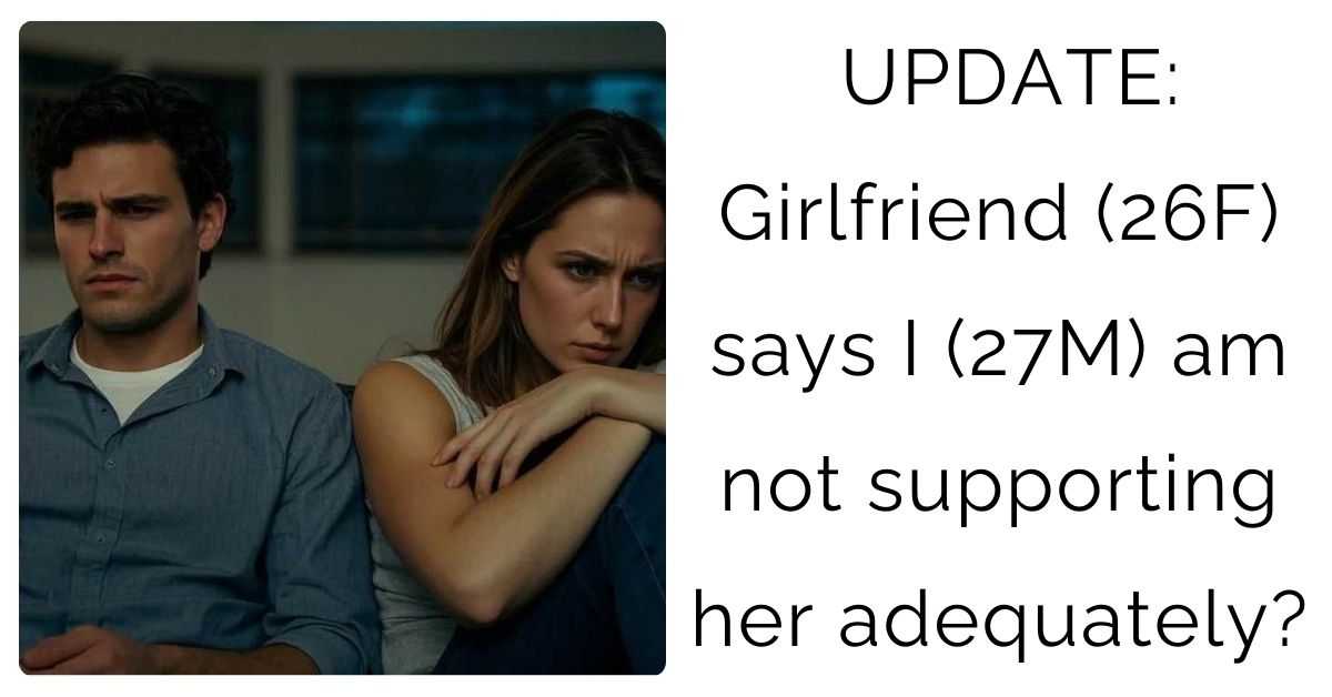 UPDATE: Girlfriend (26F) says I (27M) am not supporting her adequately?