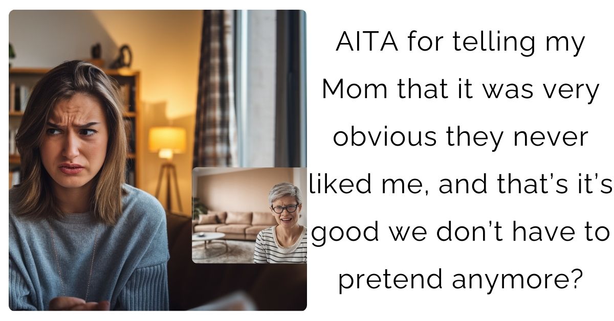 AITA for telling my Mom that it was very obvious they never liked me, and that’s it’s good we don’t have to pretend anymore?