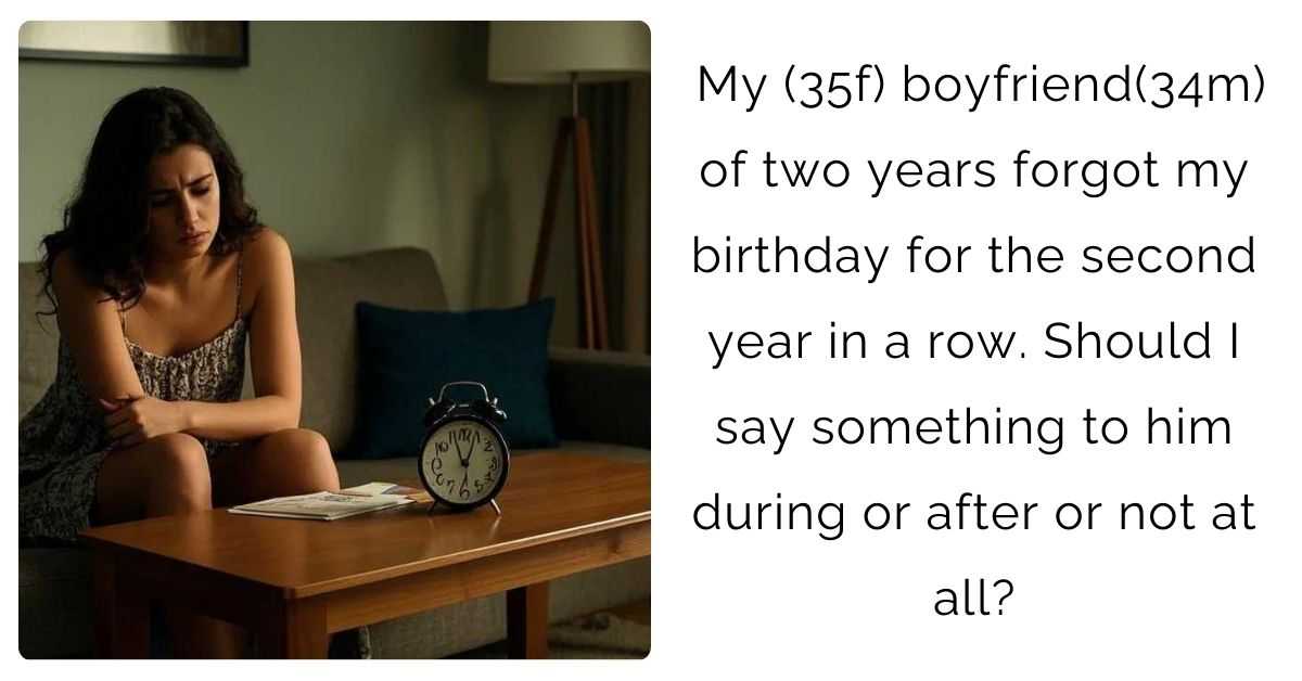 My (35f) boyfriend(34m) of two years forgot my birthday for the second year in a row. Should I say something to him during or after or not at all?