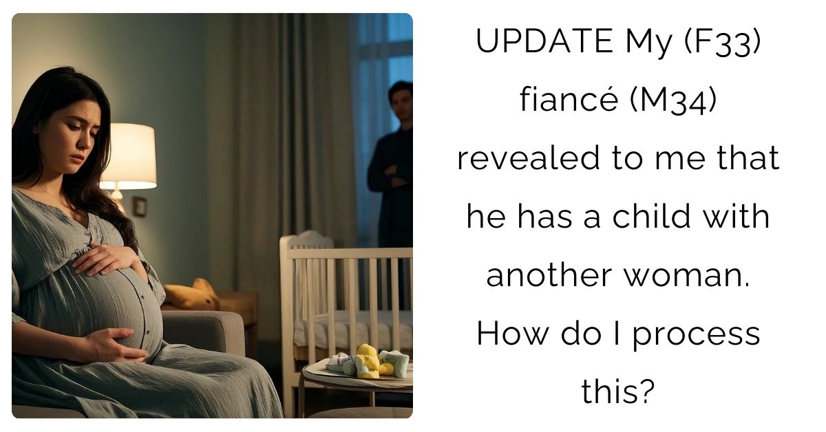 UPDATE My (F33) fiancé (M34) revealed to me that he has a child with another woman. How do I process this?