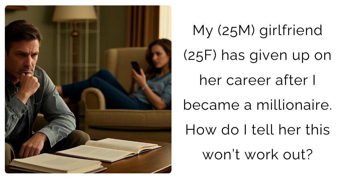My (25M) girlfriend (25F) has given up on her career after I became a millionaire. How do I tell her this won’t work out?