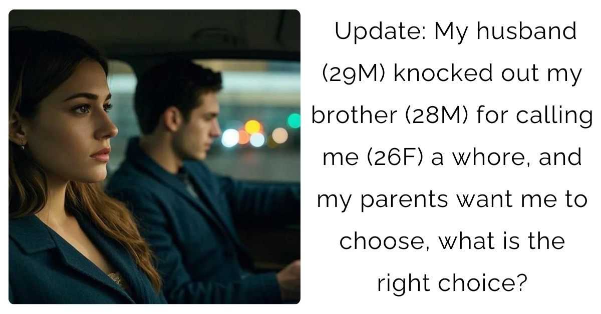 Update: My husband (29M) knocked out my brother (28M) for calling me (26F) a whore, and my parents want me to choose, what is the right choice?