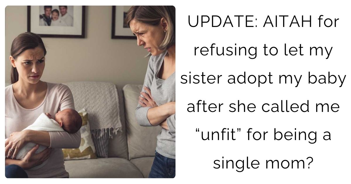 UPDATE: AITAH for refusing to let my sister adopt my baby after she called me “unfit” for being a single mom?