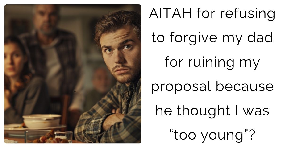 AITAH for refusing to forgive my dad for ruining my proposal because he thought I was “too young”?