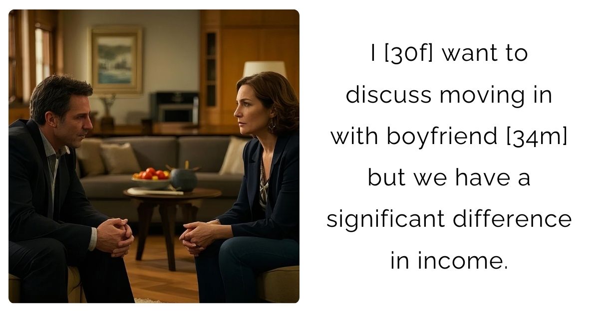 I [30f] want to discuss moving in with boyfriend [34m] but we have a significant difference in income.