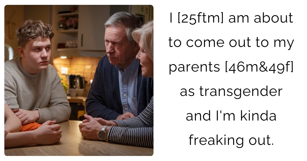 I [25ftm] am about to come out to my parents [46m&49f] as transgender and I’m kinda freaking out.