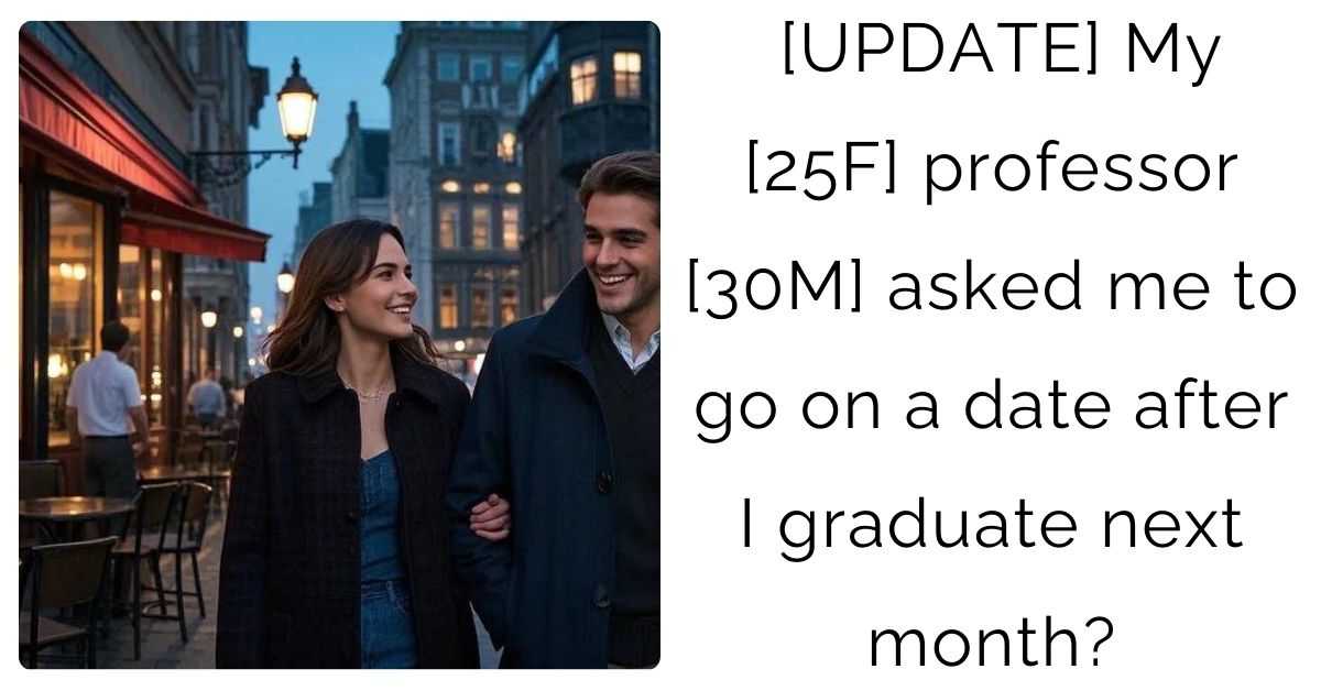 [UPDATE] My [25F] professor [30M] asked me to go on a date after I graduate next month?