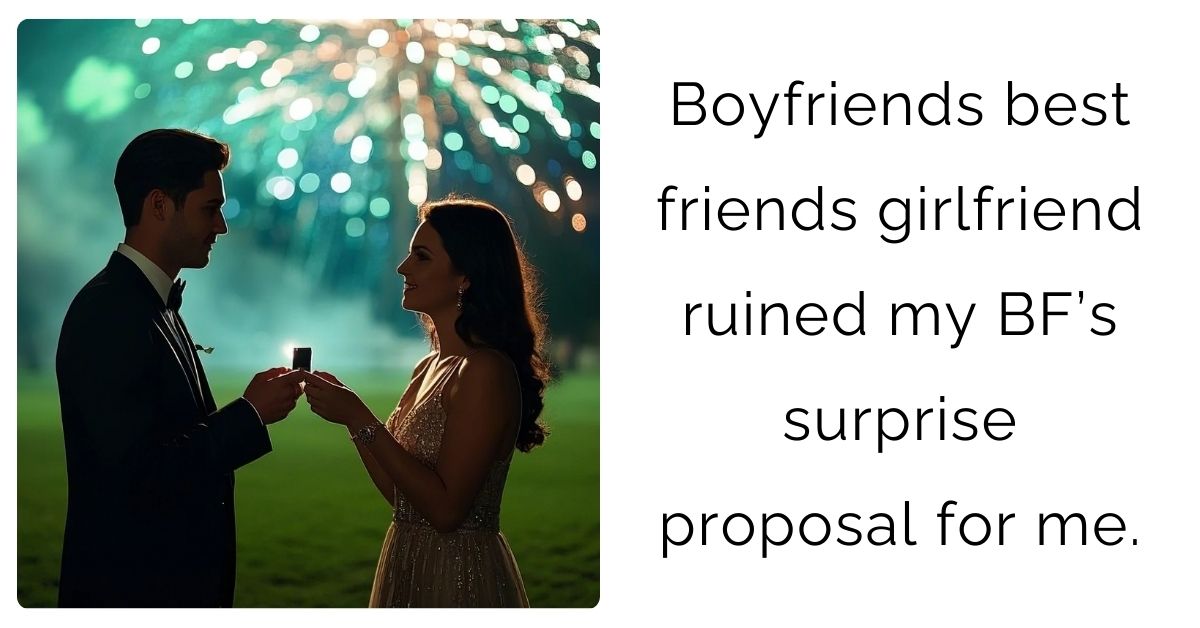 Boyfriends best friends girlfriend ruined my BF’s surprise proposal for me.