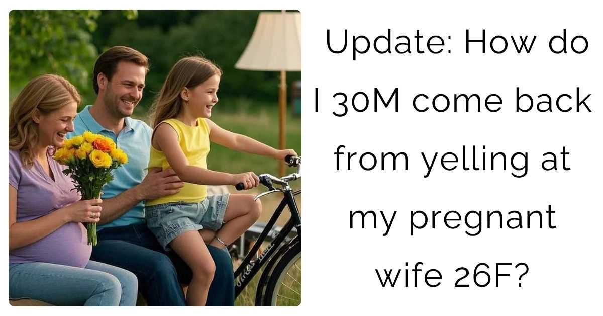 Update: How do I 30M come back from yelling at my pregnant wife 26F?