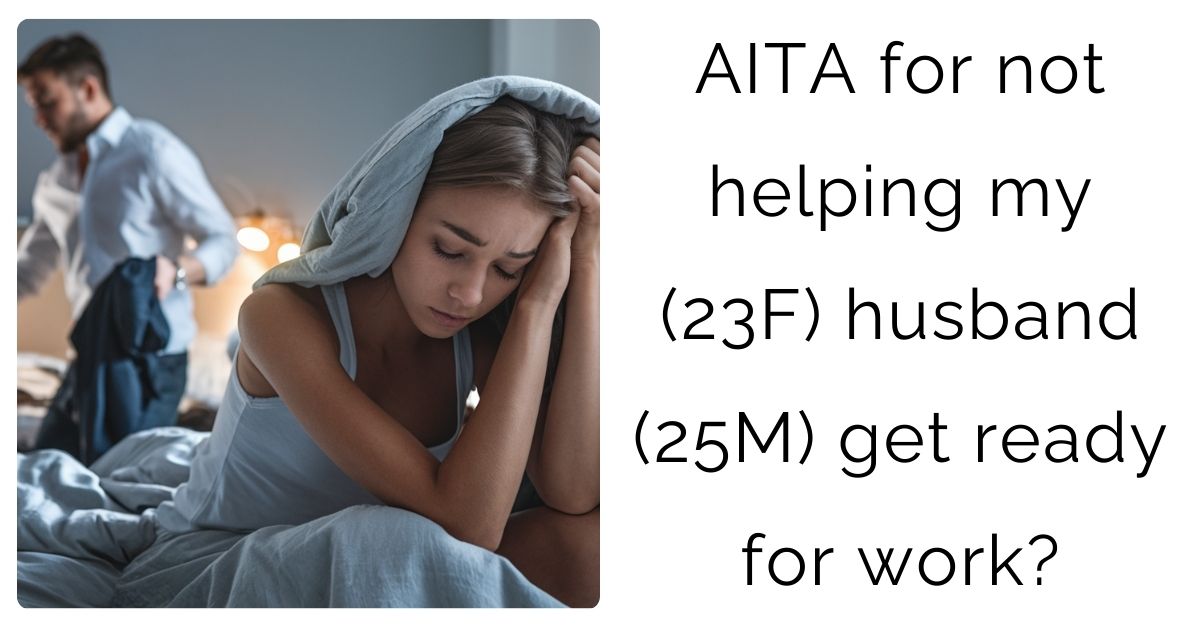 AITA for not helping my (23F) husband (25M) get ready for work?