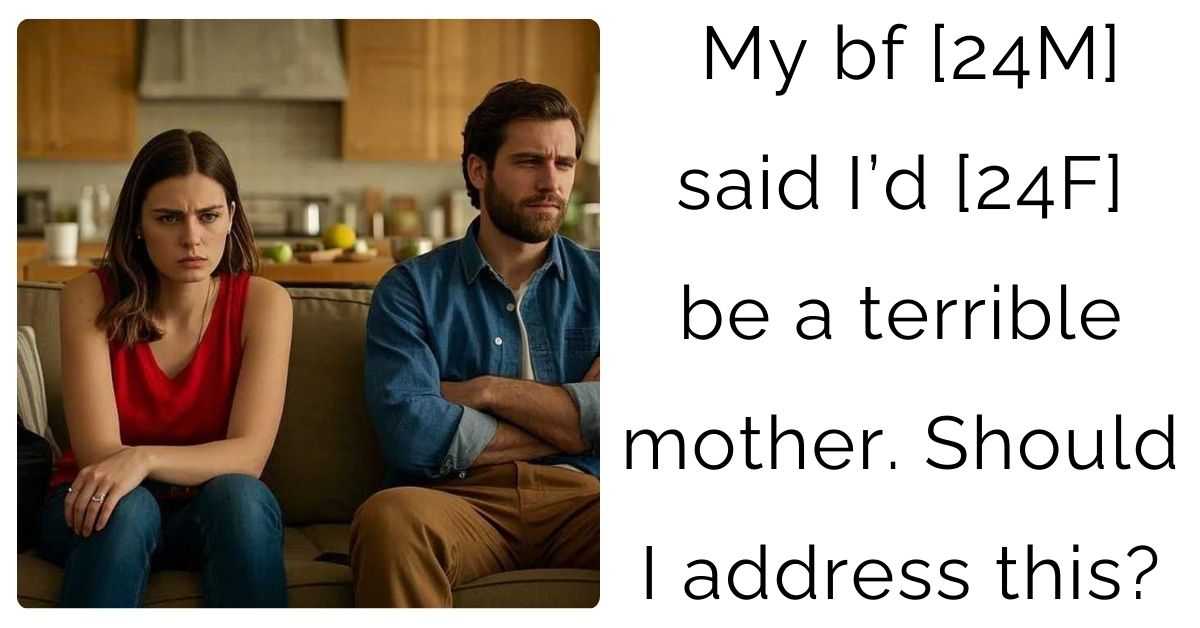 My bf [24M] said I’d [24F] be a terrible mother. Should I address this?