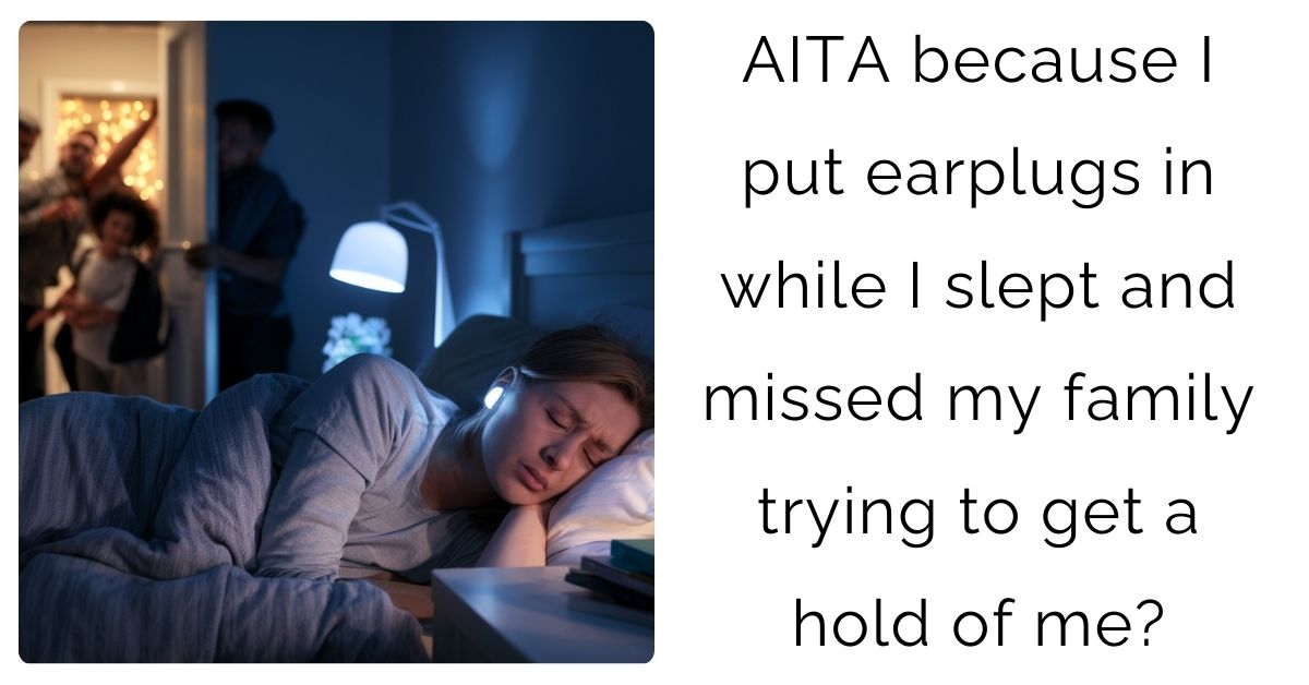 AITA because I put earplugs in while I slept and missed my family trying to get a hold of me?