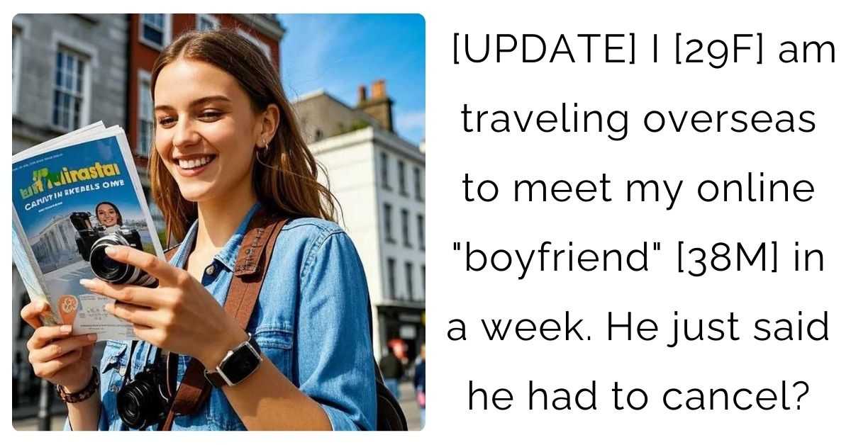 [UPDATE] I [29F] am traveling overseas to meet my online “boyfriend” [38M] in a week. He just said he had to cancel?