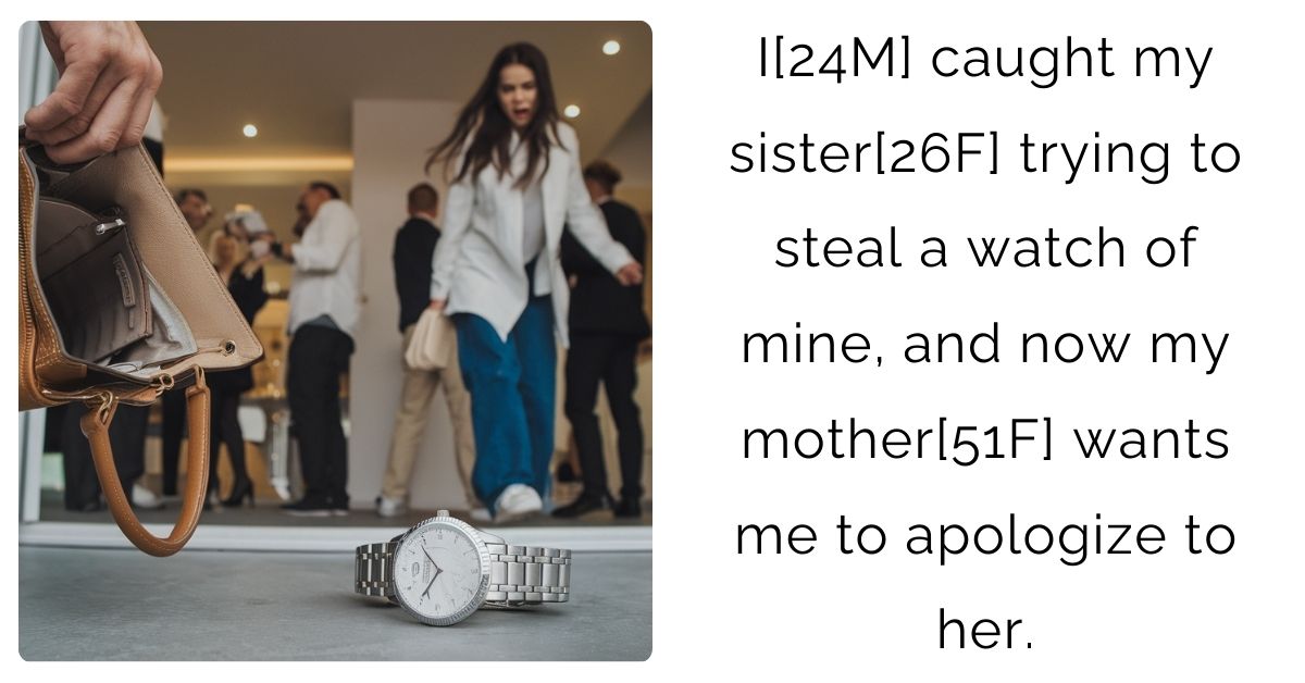 I[24M] caught my sister[26F] trying to steal a watch of mine, and now my mother[51F] wants me to apologize to her.