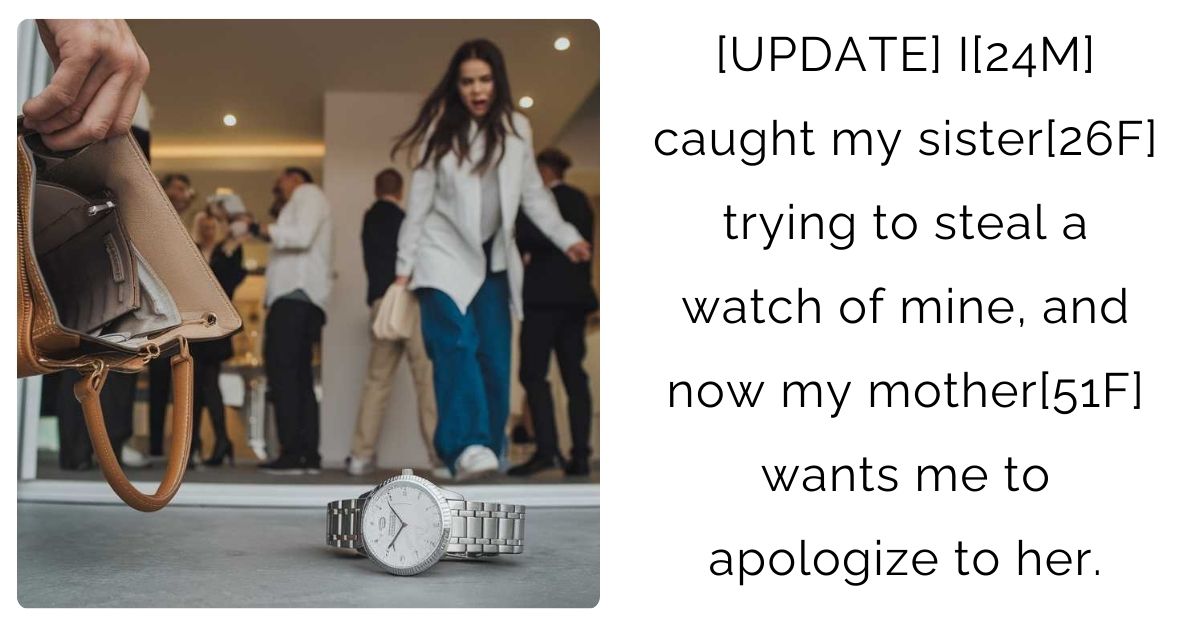 [UPDATE] I[24M] caught my sister[26F] trying to steal a watch of mine, and now my mother[51F] wants me to apologize to her.