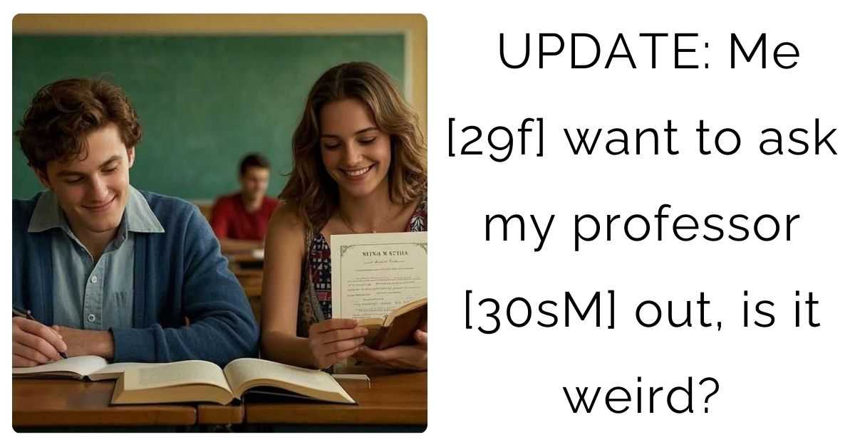 UPDATE: Me [29f] want to ask my professor [30sM] out, is it weird?