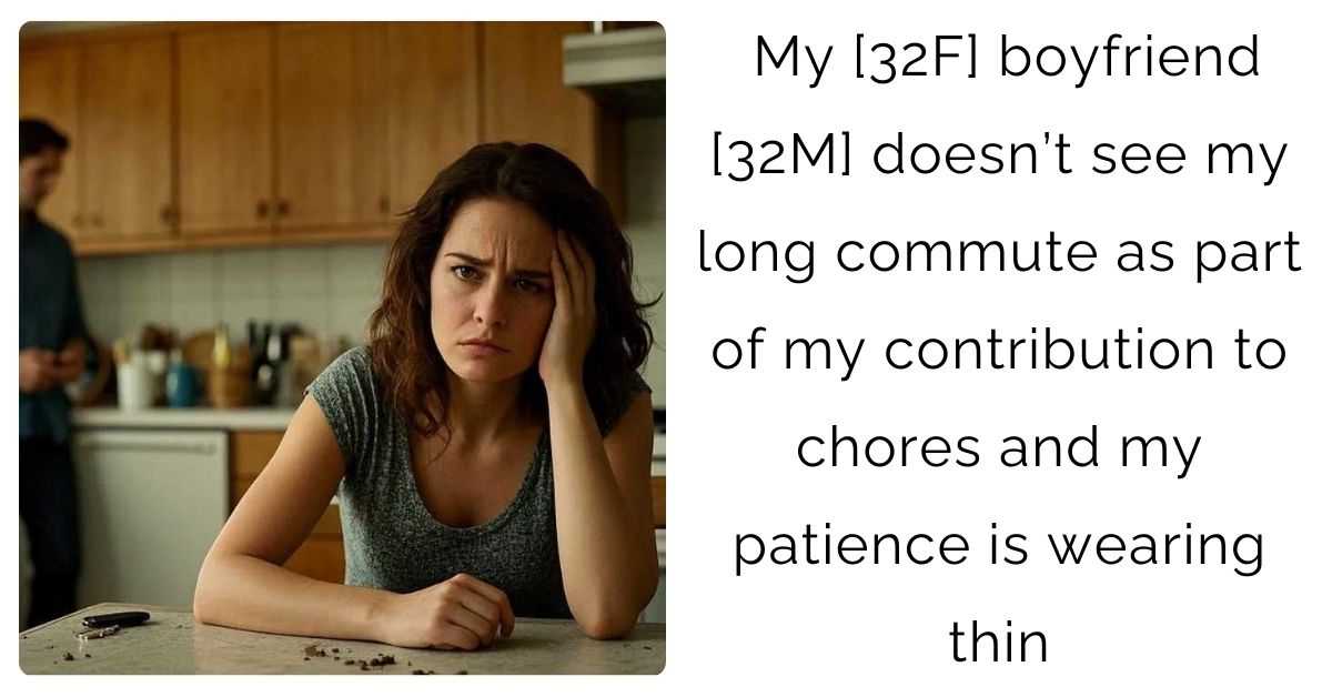 My [32F] boyfriend [32M] doesn’t see my long commute as part of my contribution to chores and my patience is wearing thin