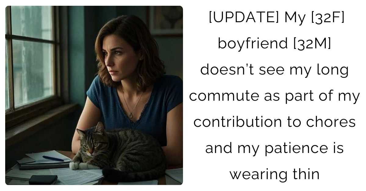 [UPDATE] My [32F] boyfriend [32M] doesn’t see my long commute as part of my contribution to chores and my patience is wearing thin