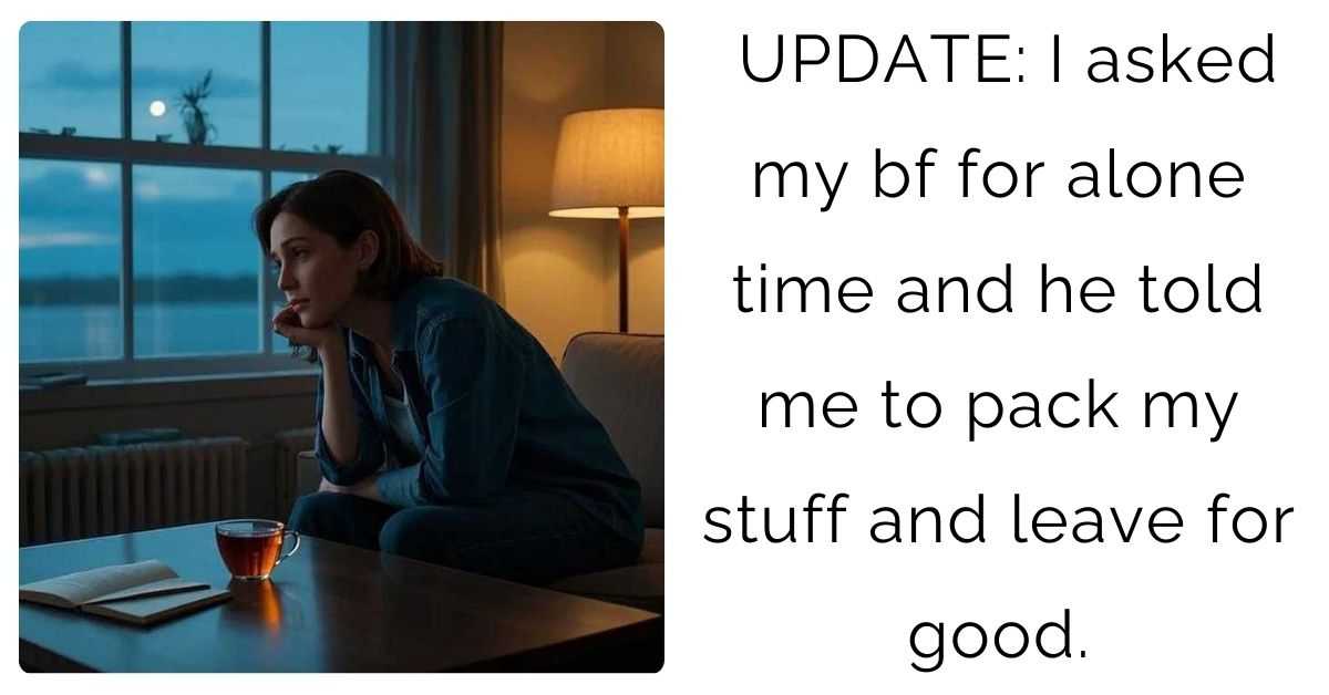 UPDATE: I asked my bf for alone time and he told me to pack my stuff and leave for good.