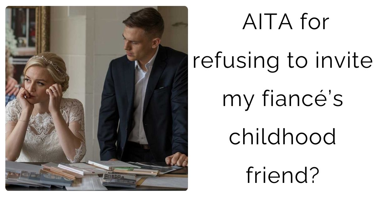 AITA for refusing to invite my fiancé’s childhood friend?