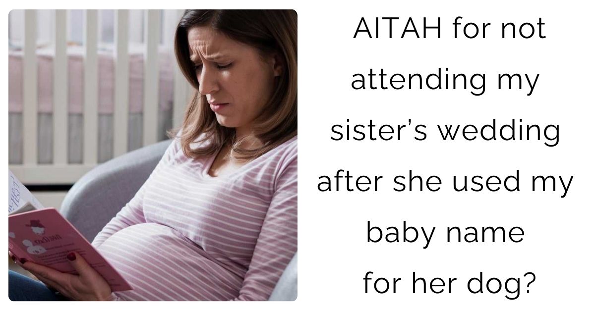 AITAH for not attending my sister’s wedding after she used my baby name for her dog?