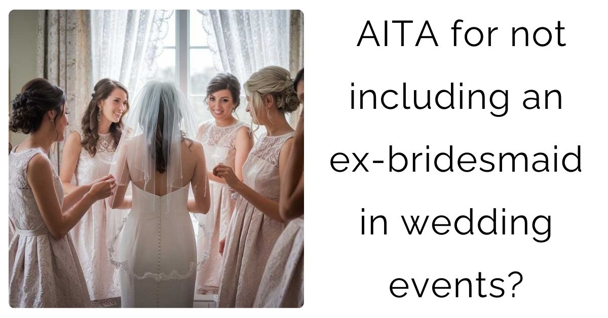 AITA for not including an ex-bridesmaid in wedding events?
