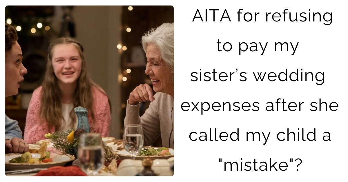 AITA for refusing to pay my sister’s wedding expenses after she called my child a “mistake”?