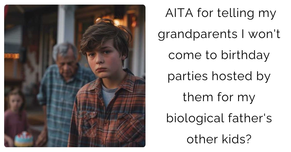AITA for telling my grandparents I won’t come to birthday parties hosted by them for my biological father’s other kids?