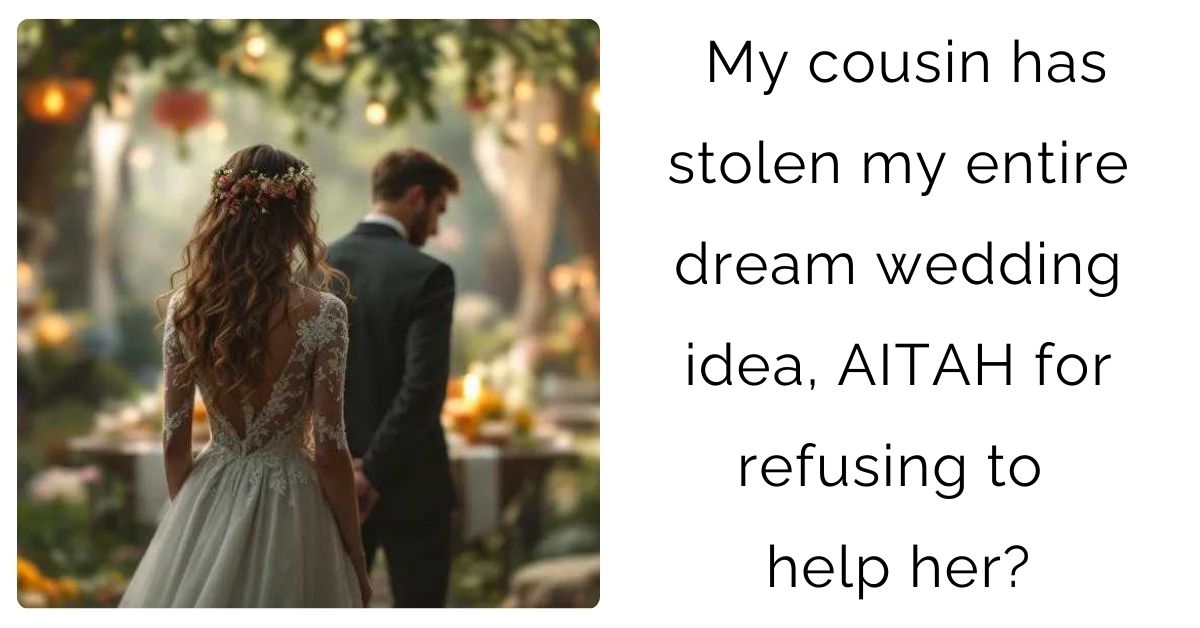 My cousin has stolen my entire dream wedding idea, AITAH for refusing to help her?