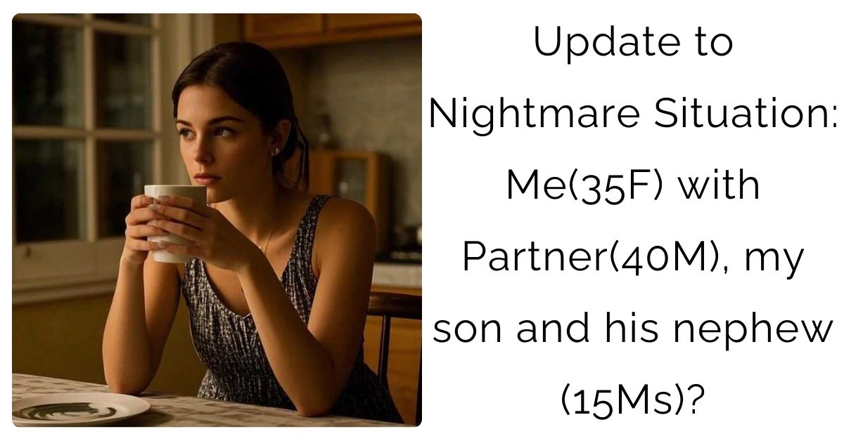 Update to Nightmare Situation: Me(35F) with Partner(40M), my son and his nephew (15Ms)?
