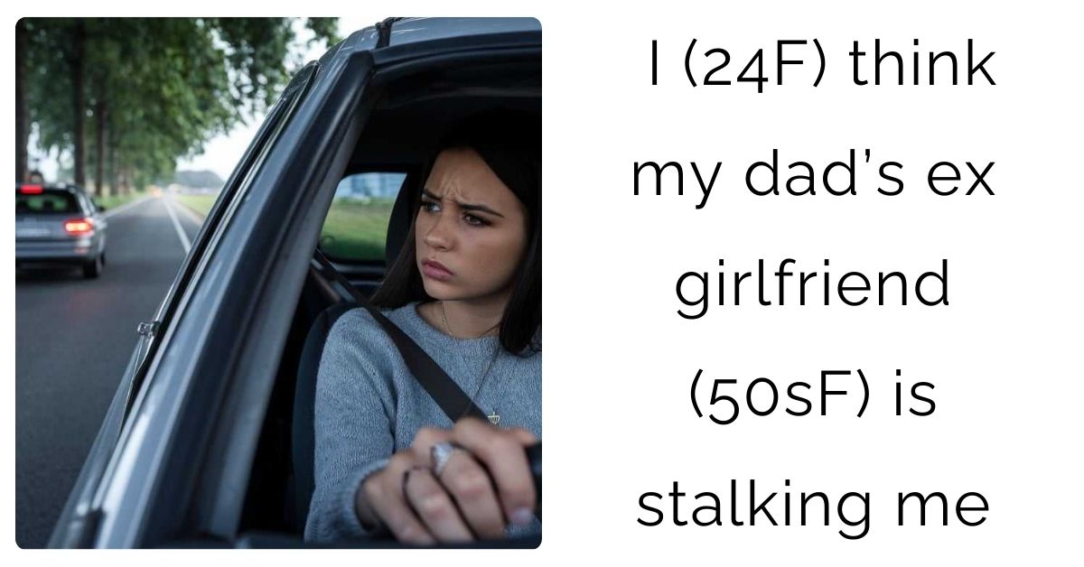I (24F) think my dad’s ex girlfriend (50sF) is stalking me