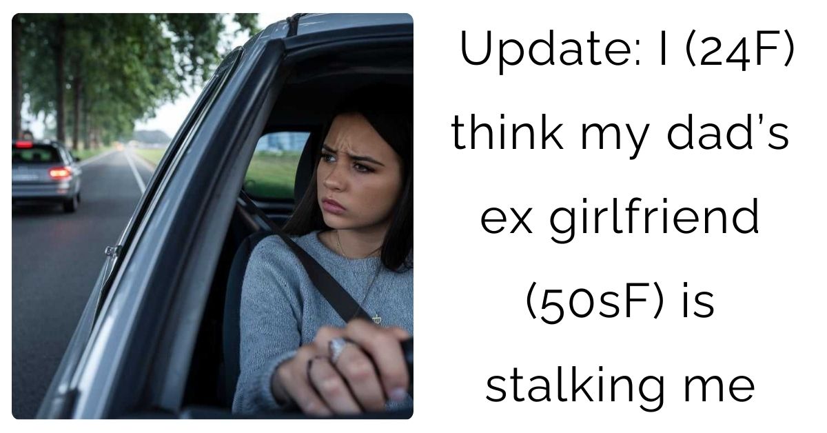 Update: I (24F) think my dad’s ex girlfriend (50sF) is stalking me