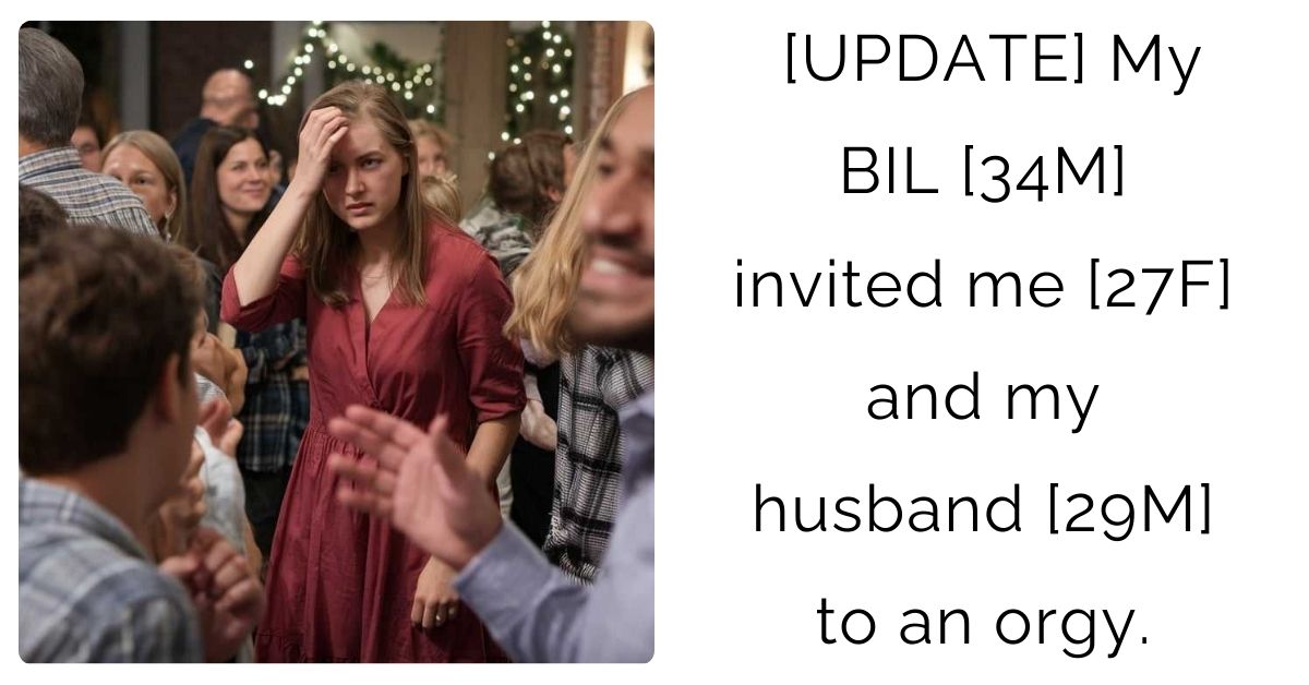[UPDATE] My BIL [34M] invited me [27F] and my husband [29M] to an orgy.