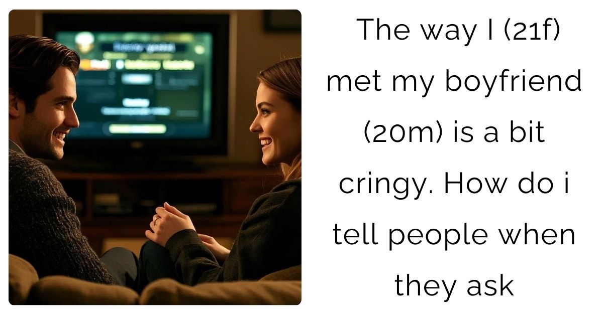 The way I (21f) met my boyfriend (20m) is a bit cringy. How do i tell people when they ask