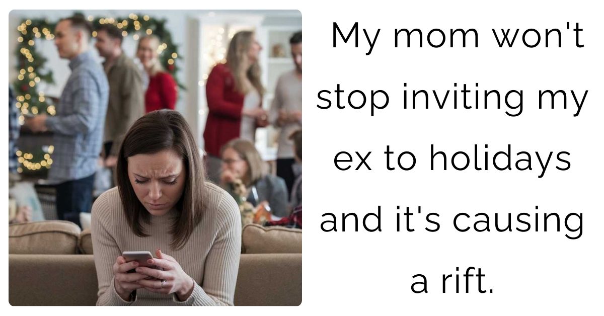 My mom won’t stop inviting my ex to holidays and it’s causing a rift.