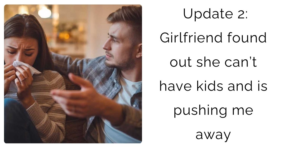 Update 2: Girlfriend found out she can’t have kids and is pushing me away