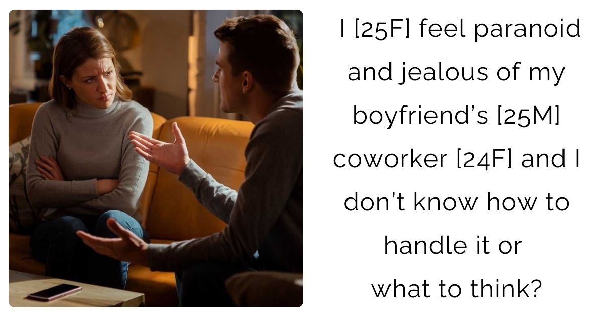 I [25F] feel paranoid and jealous of my boyfriend’s [25M] coworker [24F] and I don’t know how to handle it or what to think?