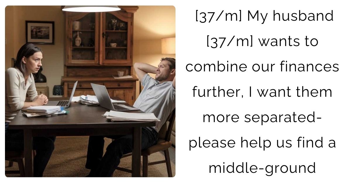 [37/m] My husband [37/m] wants to combine our finances further, I want them more separated- please help us find a middle-ground
