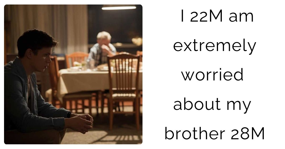 I 22M am extremely worried about my brother 28M