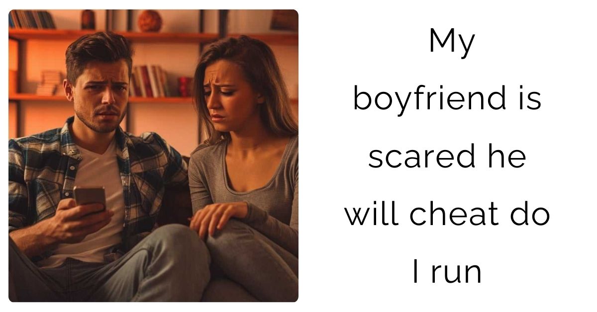 My boyfriend is scared he will cheat do I run