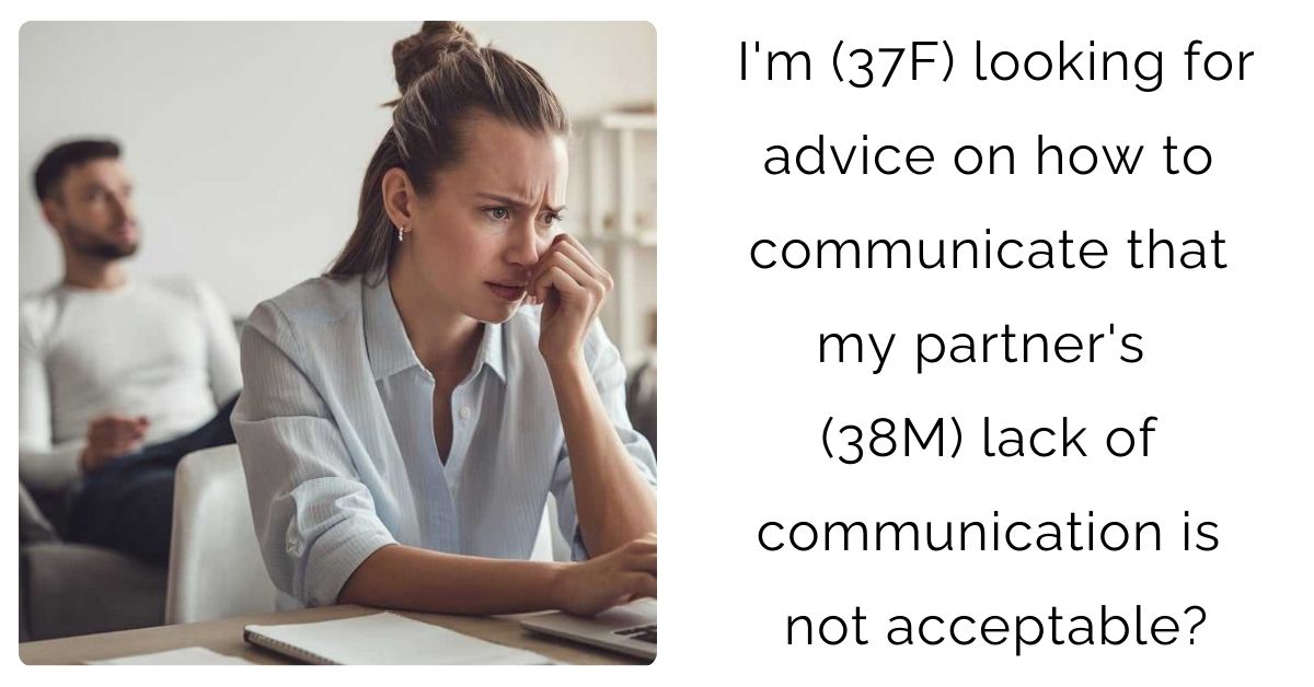 I’m (37F) looking for advice on how to communicate that my partner’s (38M) lack of communication is not acceptable?