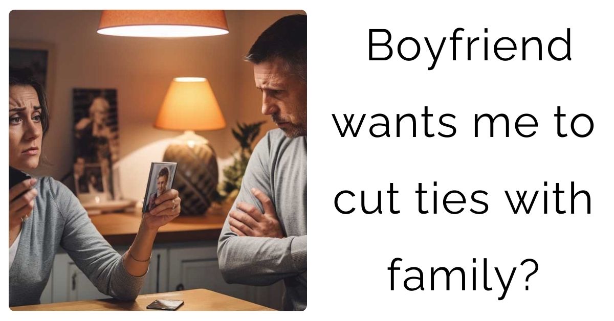 Boyfriend wants me to cut ties with family?