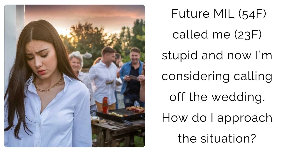 Future MIL (54F) called me (23F) stupid and now I’m considering calling off the wedding. How do I approach the situation?