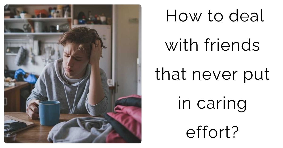 How to deal with friends that never put in caring effort?