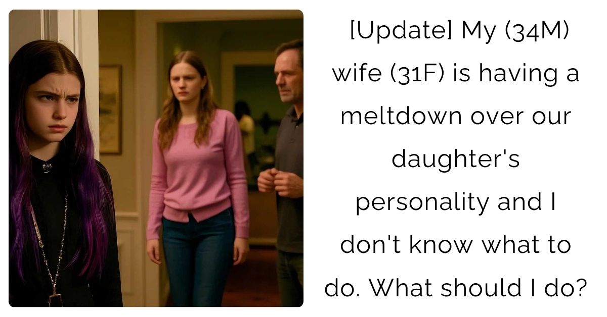 [Update] My (34M) wife (31F) is having a meltdown over our daughter’s personality and I don’t know what to do. What should I do?