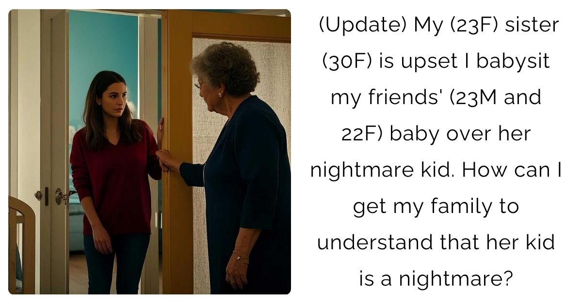 (Update) My (23F) sister (30F) is upset I babysit my friends’ (23M and 22F) baby over her nightmare kid. How can I get my family to understand that her kid is a nightmare?