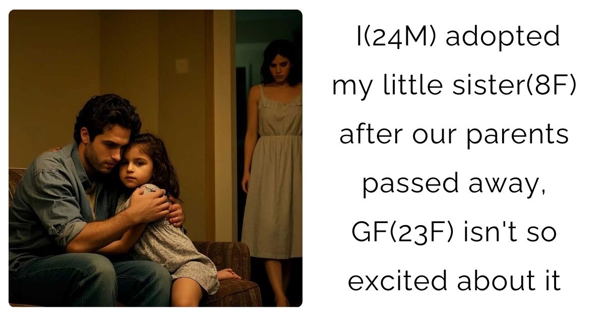 I(24M) adopted my little sister(8F) after our parents passed away, GF(23F) isn’t so excited about it
